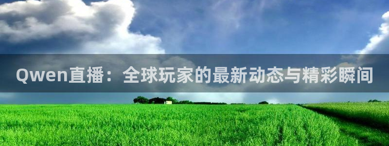 看球吧直播：Qwen直播：全球玩家的最新动态与精彩瞬间